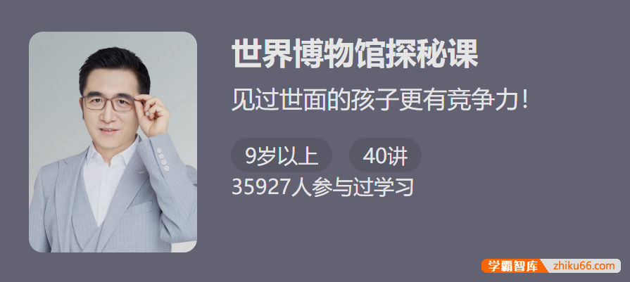 【少年得到】见过世面的孩子更有竞争力：精讲世界博物馆探秘课