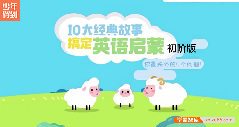【少年得到】10大经典故事搞定英语启蒙·初阶版-让英语记得住、说得出、用得上