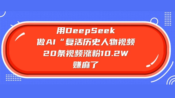 用DeepSeek做AI“复活历史人物”视频,20条视频涨粉10.2W,挣麻了