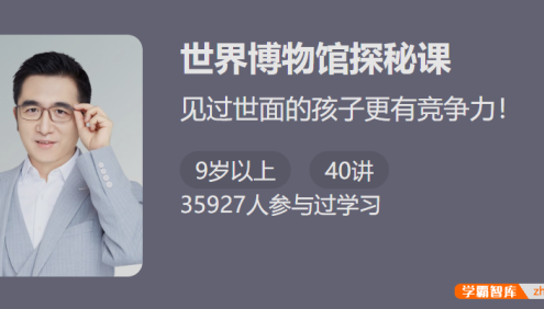 【少年得到】见过世面的孩子更有竞争力：精讲世界博物馆探秘课