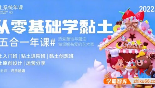 巧手姐姐《从零基础学黏土:五合一年课》黏土入门班,粘土进阶班,黏土创想班,黏土原创设计,运营分享