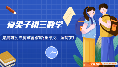 爱尖子初三数学竞赛培优专属课暑假班(崔伟文、张明宇)