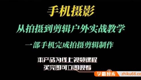 手机摄影运镜后期剪辑实操课：一部手机完成拍摄剪辑