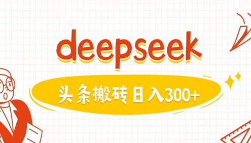 DeepSeek今日头条图文搬砖项目:AI写作易变现