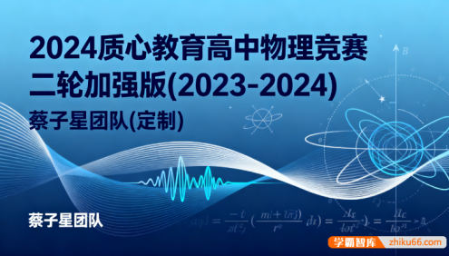 2024质心教育高中物理竞赛二轮加强版(2023-2024) 蔡子星团队(定制)笔记资料+高清视频课